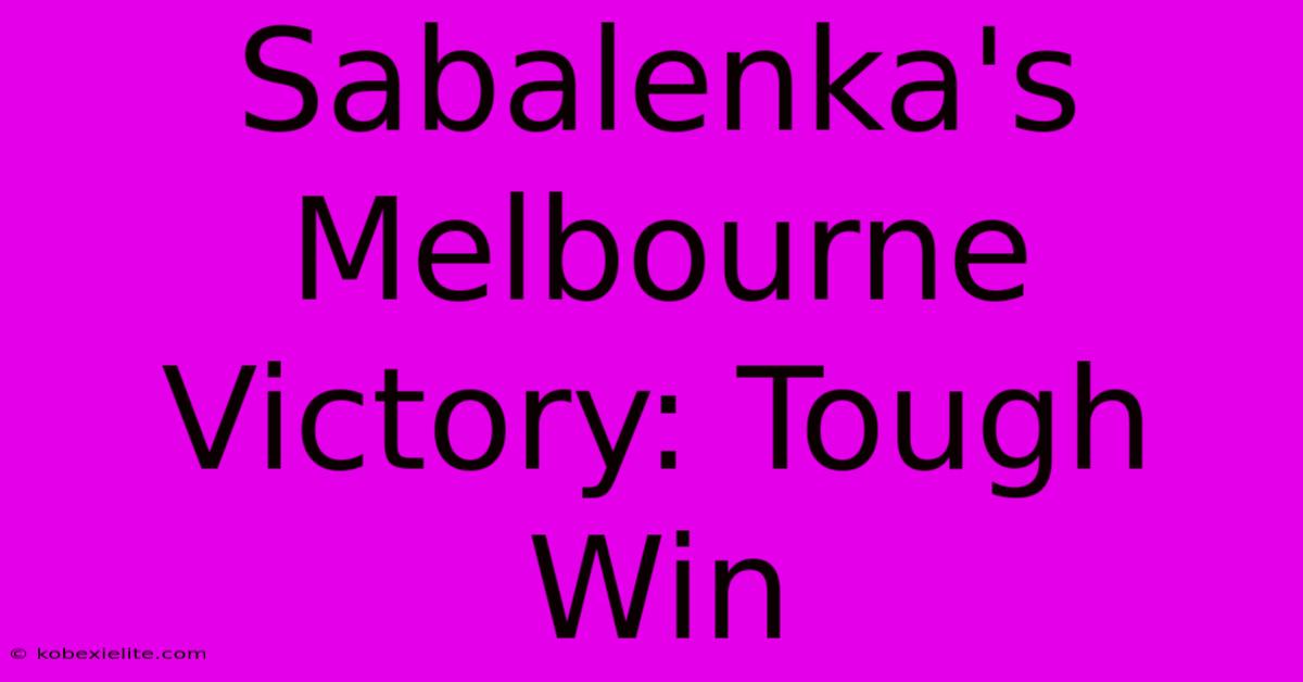 Sabalenka's Melbourne Victory: Tough Win