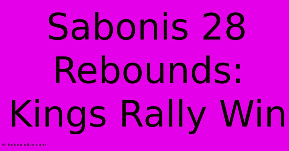 Sabonis 28 Rebounds: Kings Rally Win