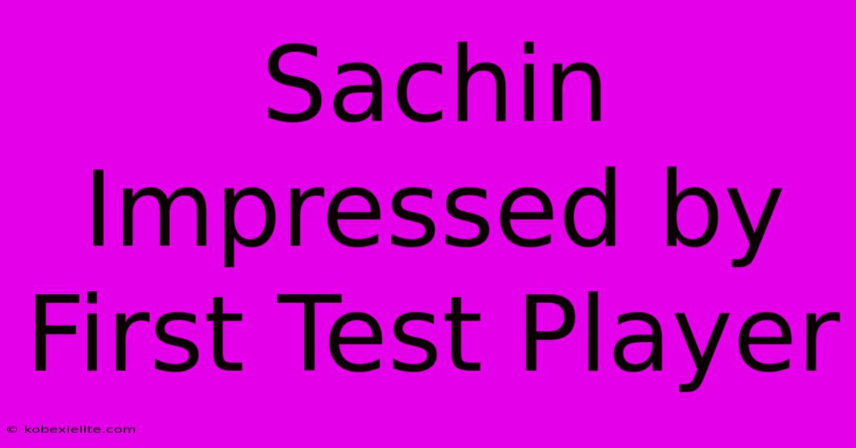 Sachin Impressed By First Test Player