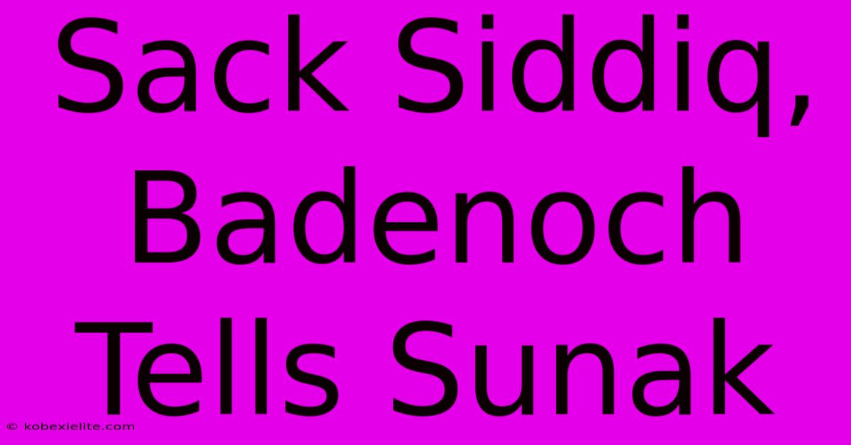 Sack Siddiq, Badenoch Tells Sunak