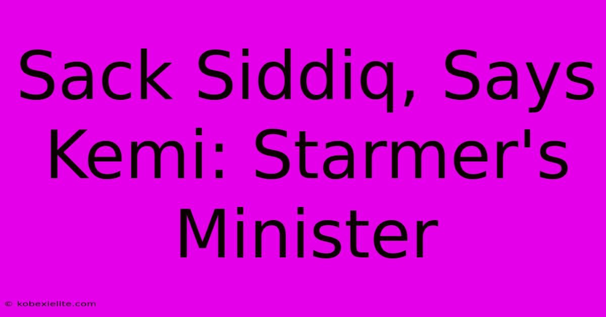 Sack Siddiq, Says Kemi: Starmer's Minister