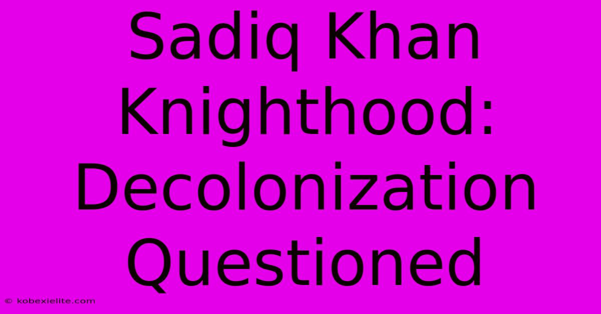 Sadiq Khan Knighthood: Decolonization Questioned