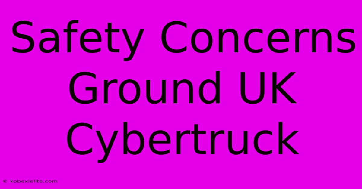 Safety Concerns Ground UK Cybertruck