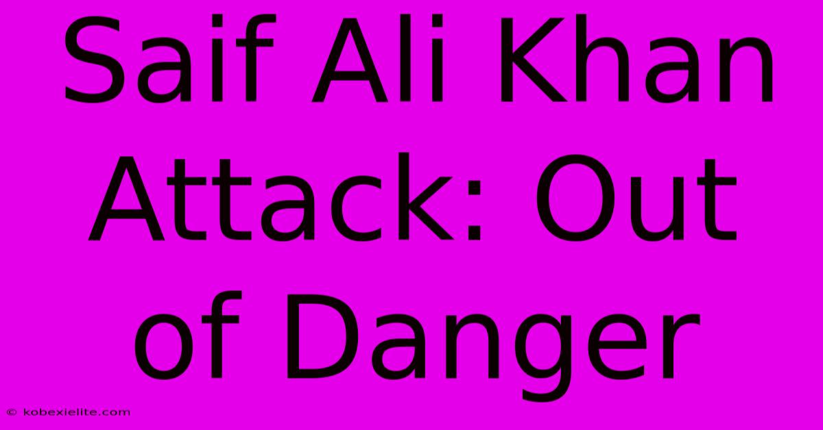 Saif Ali Khan Attack: Out Of Danger