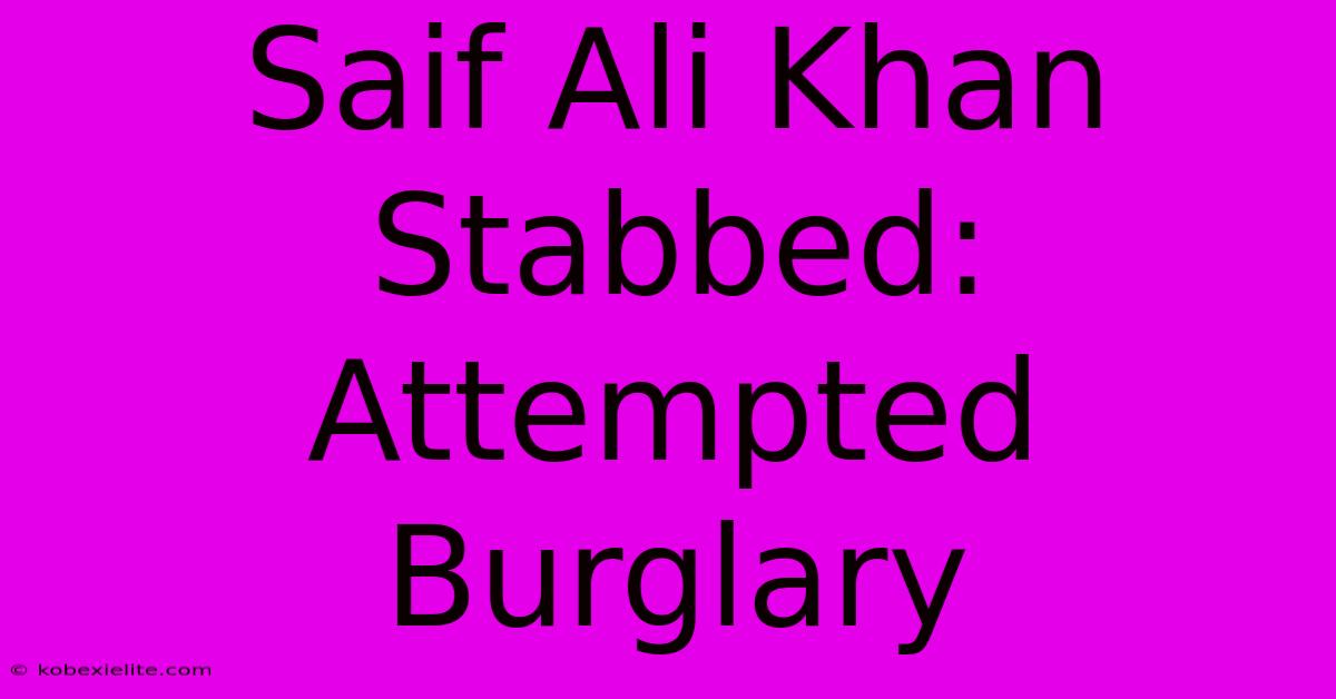 Saif Ali Khan Stabbed: Attempted Burglary