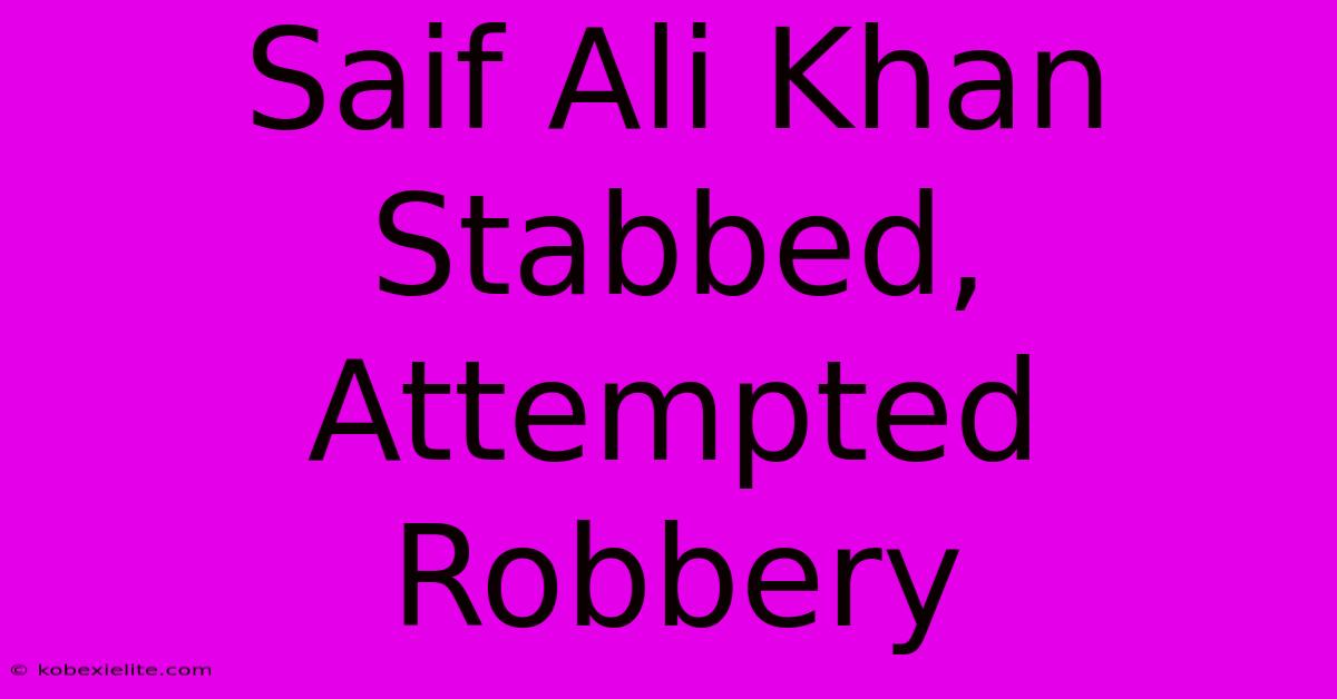 Saif Ali Khan Stabbed, Attempted Robbery