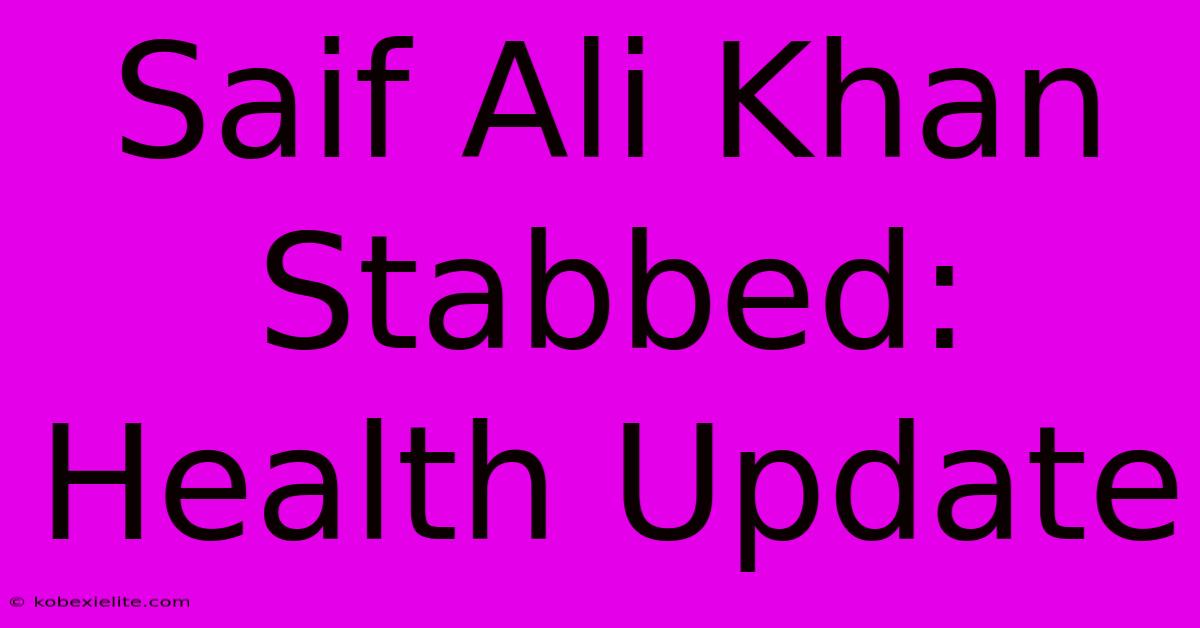 Saif Ali Khan Stabbed: Health Update