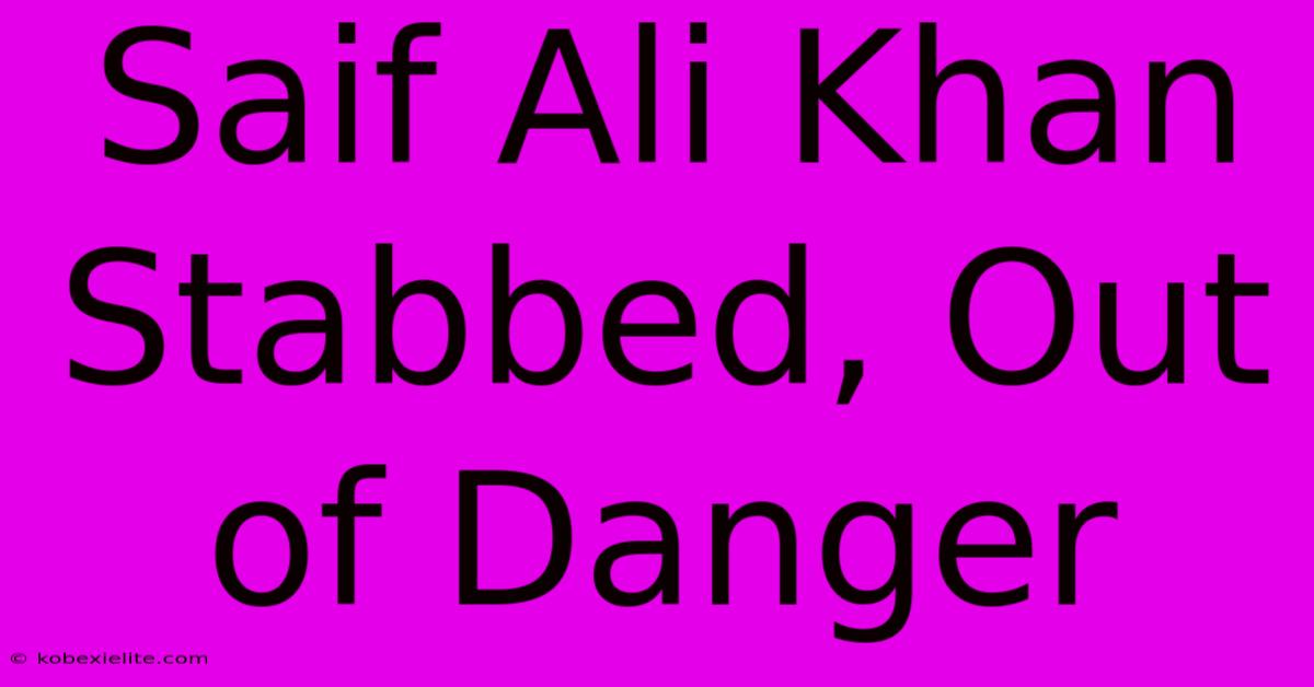 Saif Ali Khan Stabbed, Out Of Danger