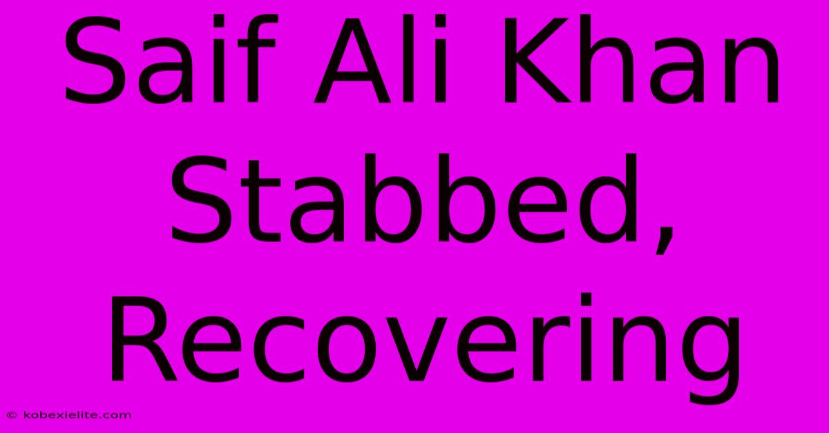 Saif Ali Khan Stabbed, Recovering