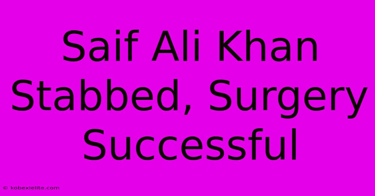 Saif Ali Khan Stabbed, Surgery Successful