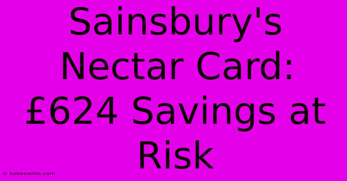 Sainsbury's Nectar Card: £624 Savings At Risk