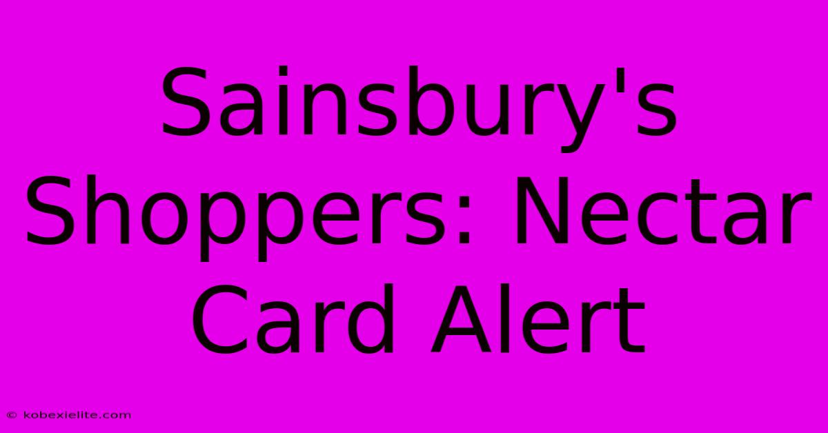 Sainsbury's Shoppers: Nectar Card Alert