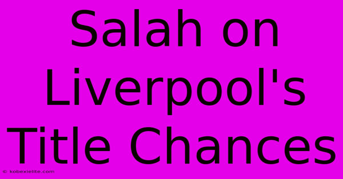 Salah On Liverpool's Title Chances