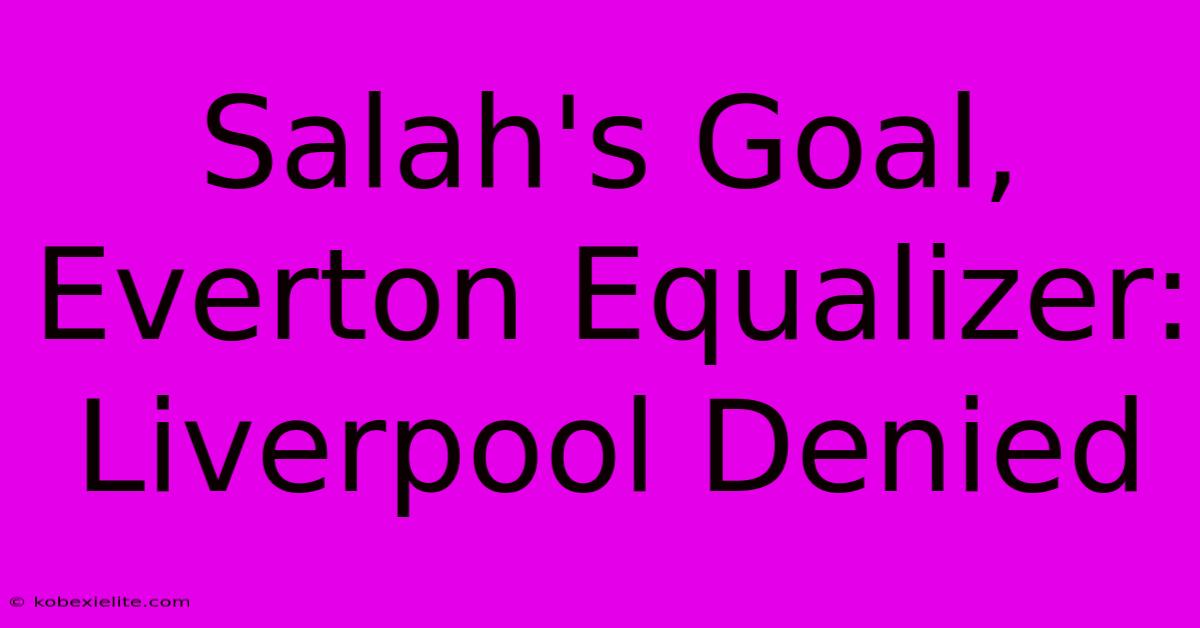 Salah's Goal, Everton Equalizer: Liverpool Denied