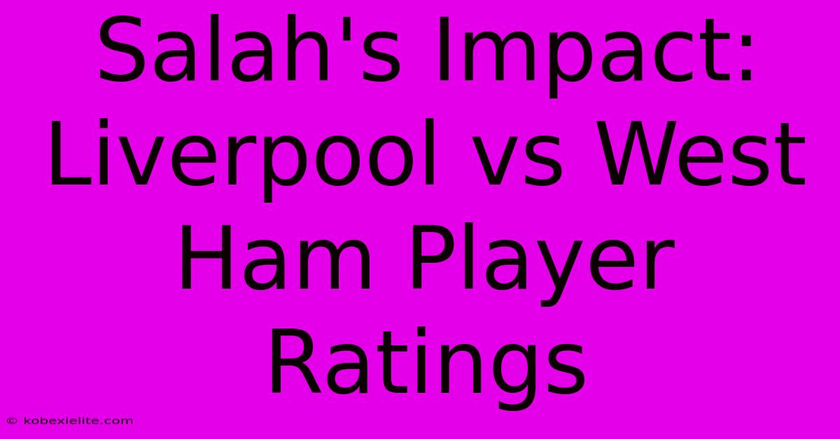 Salah's Impact: Liverpool Vs West Ham Player Ratings