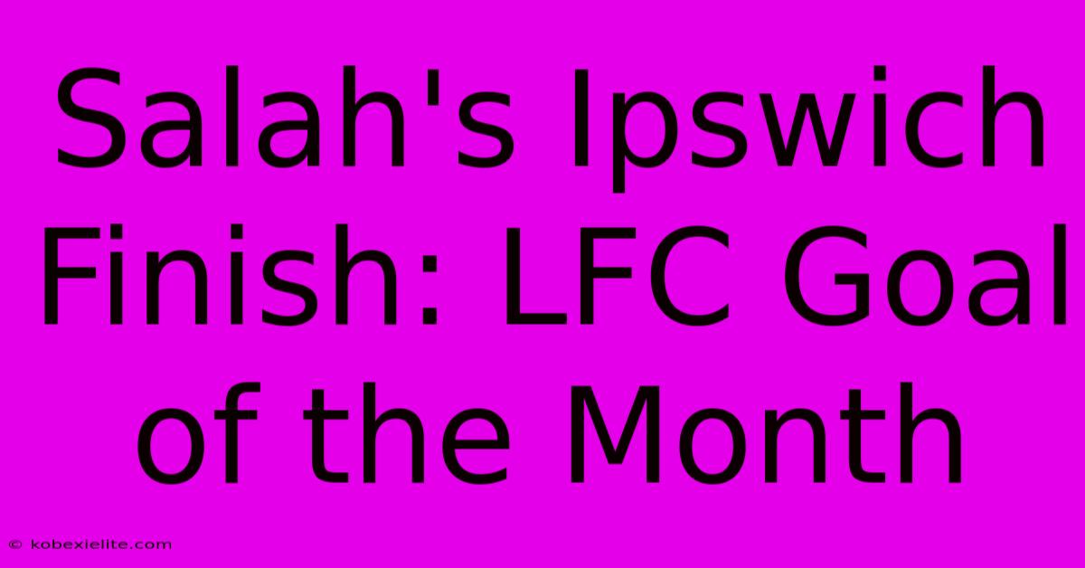 Salah's Ipswich Finish: LFC Goal Of The Month