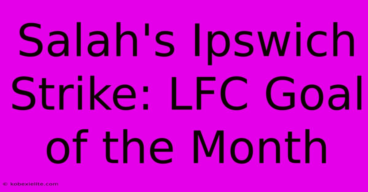 Salah's Ipswich Strike: LFC Goal Of The Month