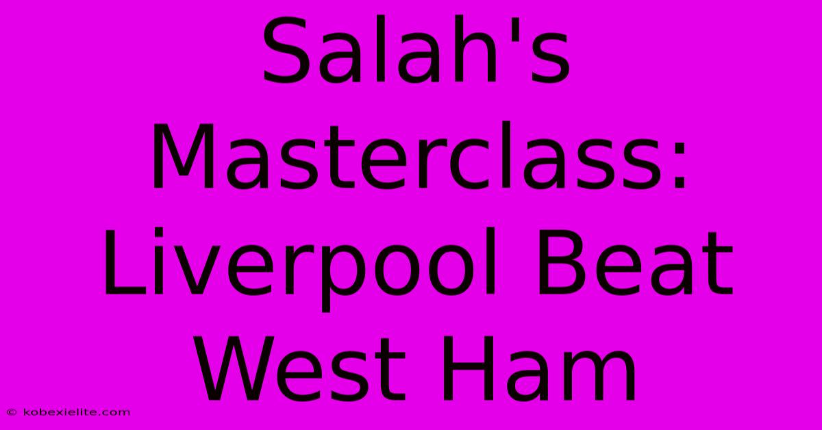 Salah's Masterclass: Liverpool Beat West Ham