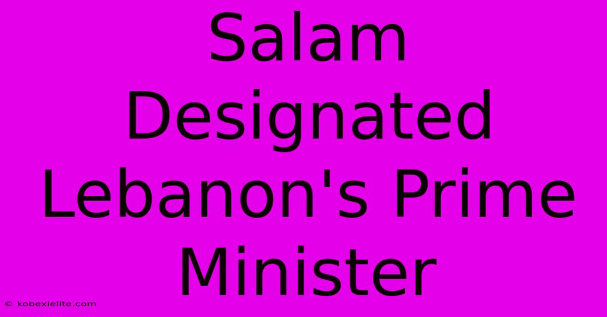 Salam Designated Lebanon's Prime Minister