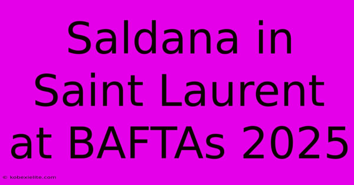 Saldana In Saint Laurent At BAFTAs 2025 Saldana In Saint Laurent At BAFTAs 2025