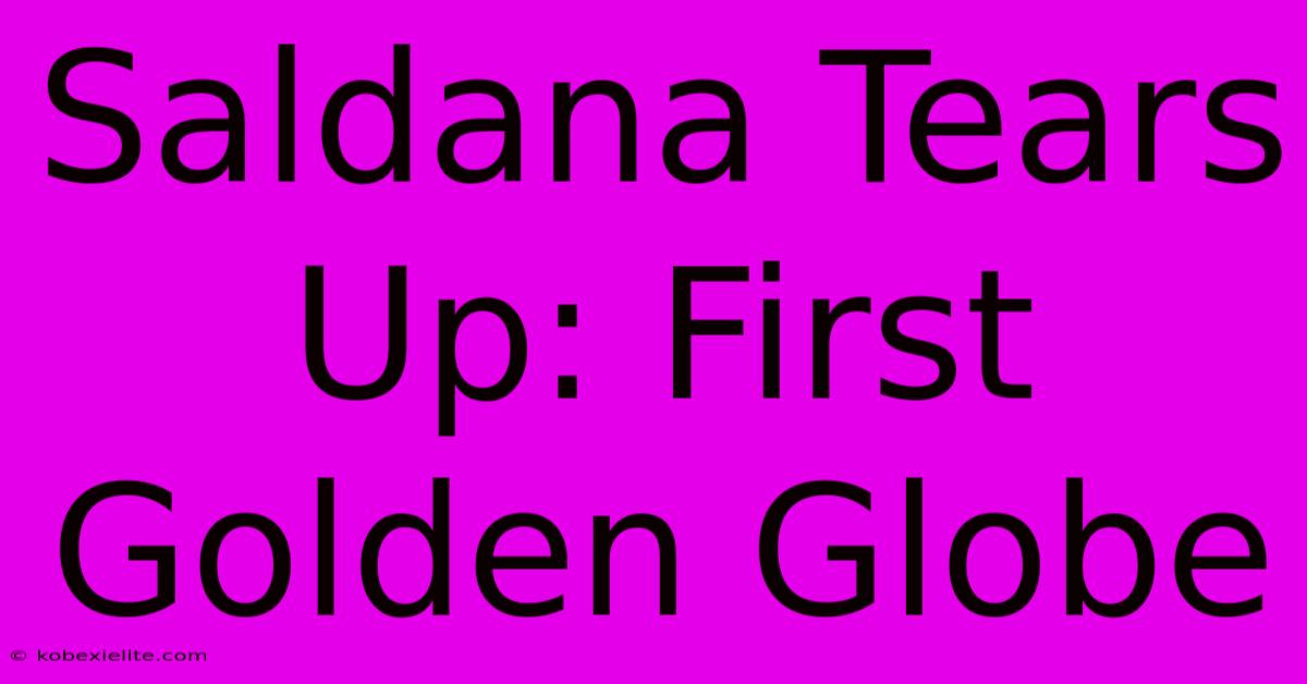 Saldana Tears Up: First Golden Globe