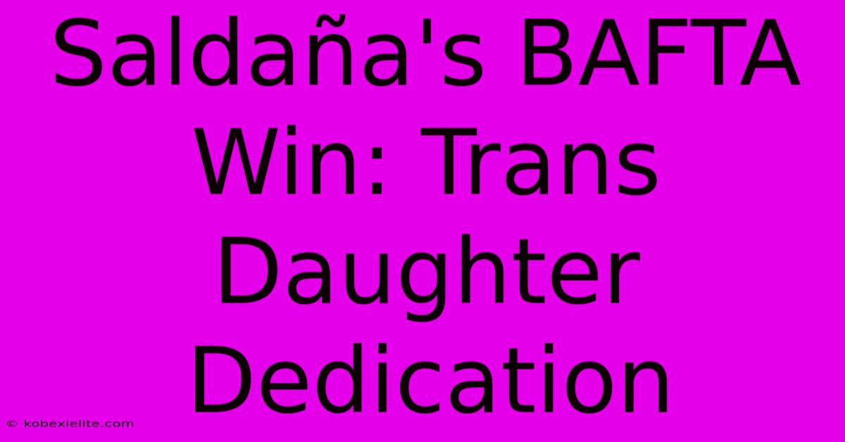 Saldaña's BAFTA Win: Trans Daughter Dedication Saldaña's BAFTA Win: Trans Daughter Dedication