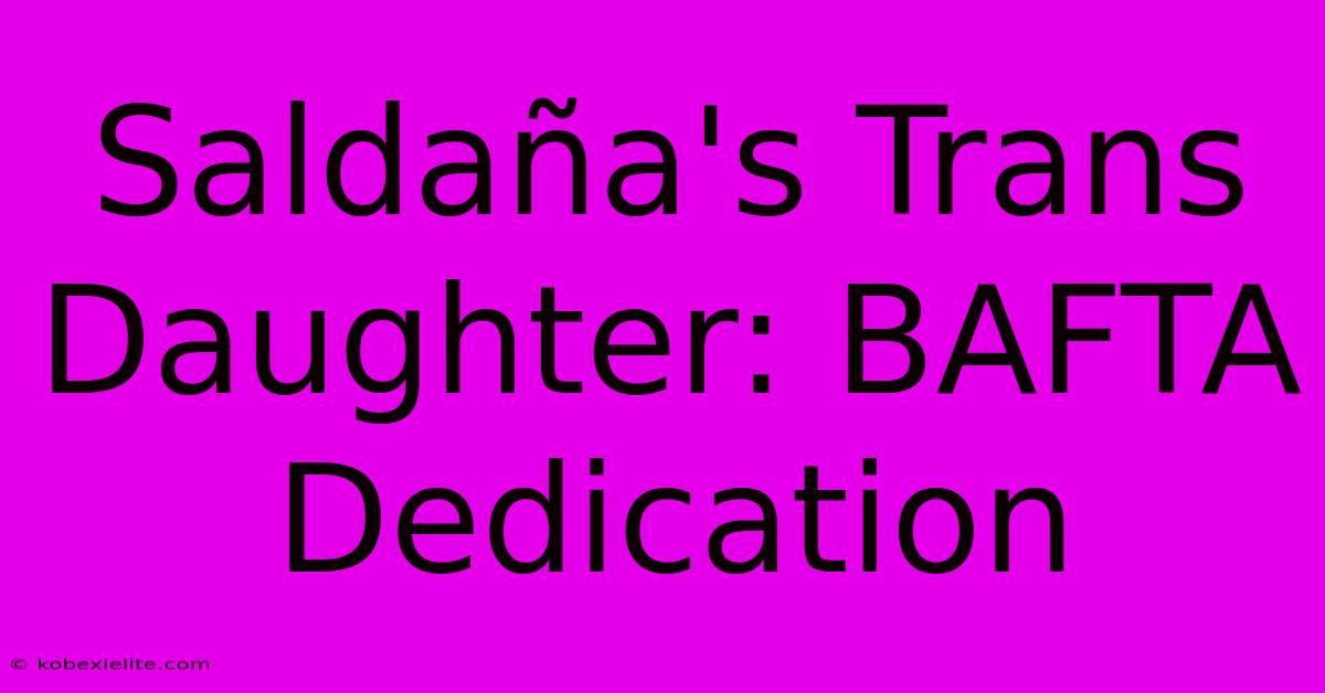 Saldaña's Trans Daughter: BAFTA Dedication