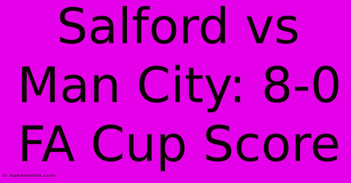 Salford Vs Man City: 8-0 FA Cup Score