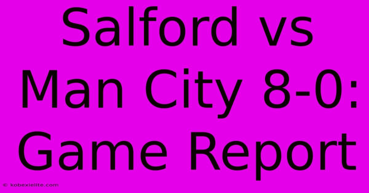 Salford Vs Man City 8-0: Game Report