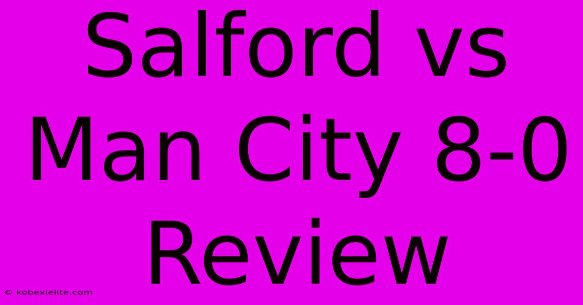 Salford Vs Man City 8-0 Review