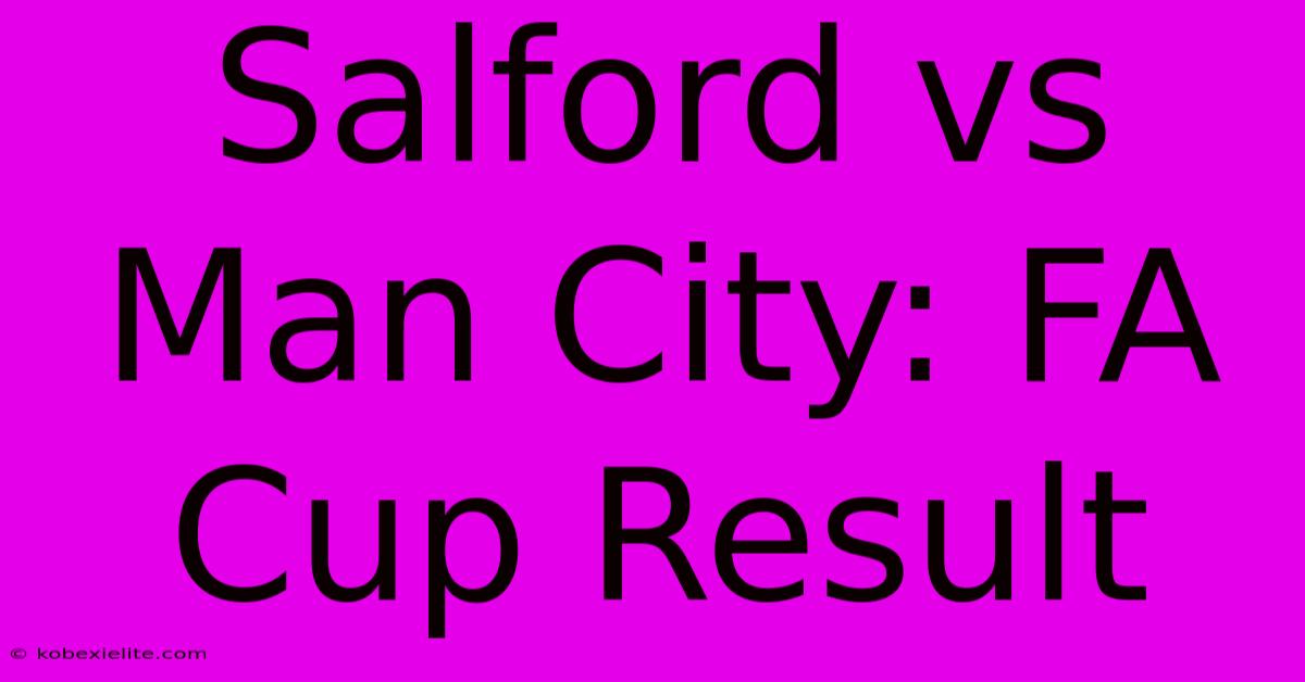 Salford Vs Man City: FA Cup Result