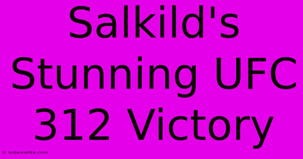 Salkild's Stunning UFC 312 Victory