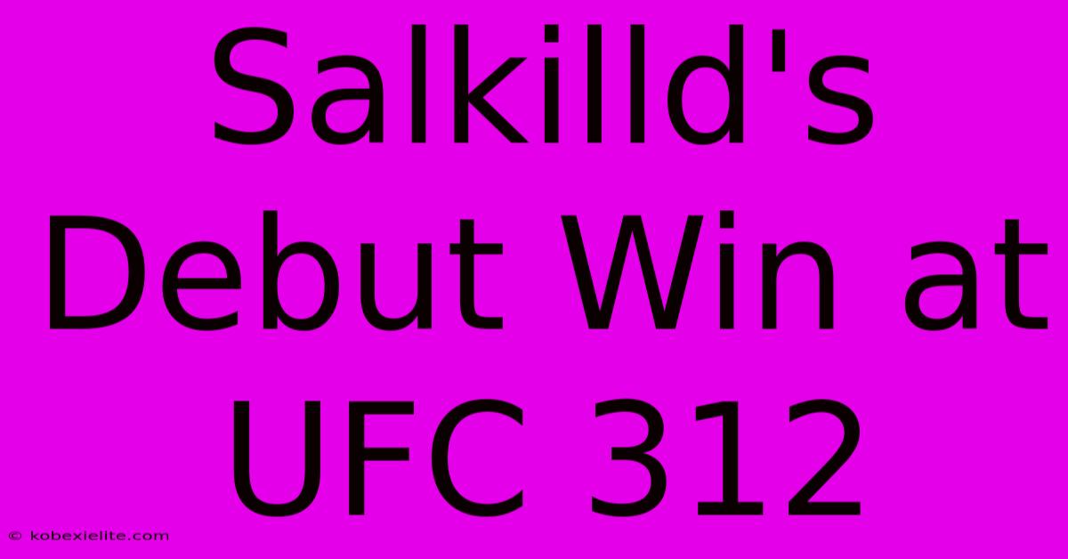 Salkilld's Debut Win At UFC 312