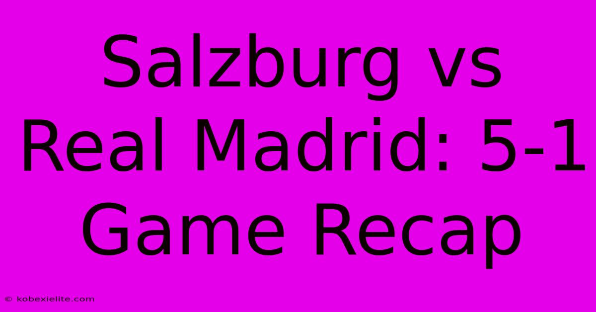 Salzburg Vs Real Madrid: 5-1 Game Recap