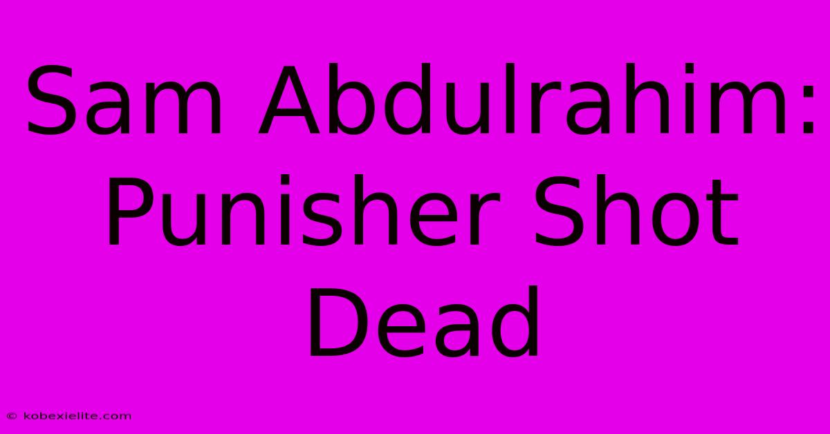 Sam Abdulrahim: Punisher Shot Dead