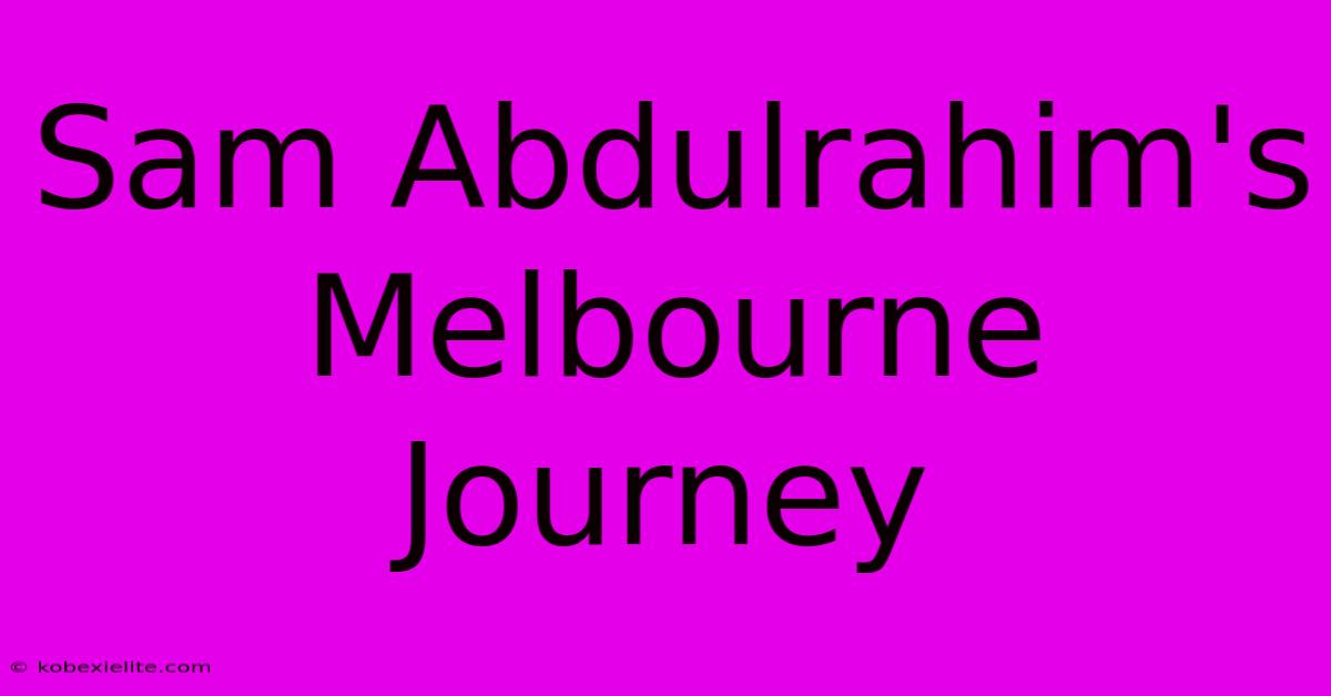 Sam Abdulrahim's Melbourne Journey