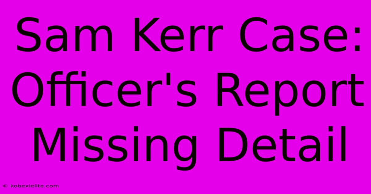 Sam Kerr Case: Officer's Report Missing Detail