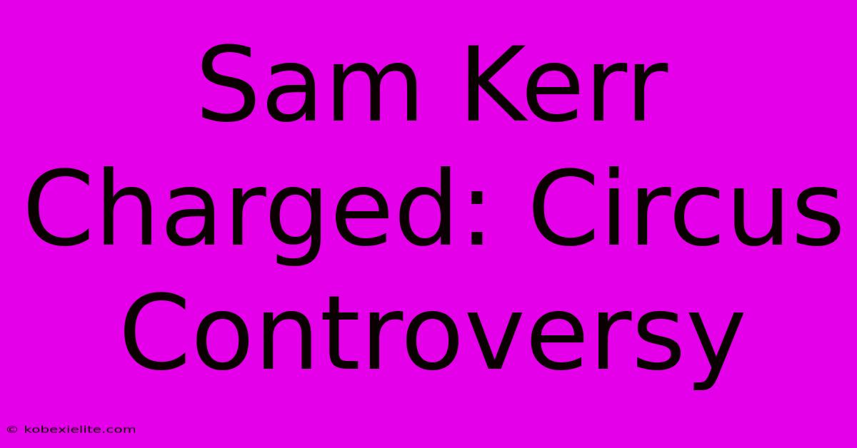 Sam Kerr Charged: Circus Controversy