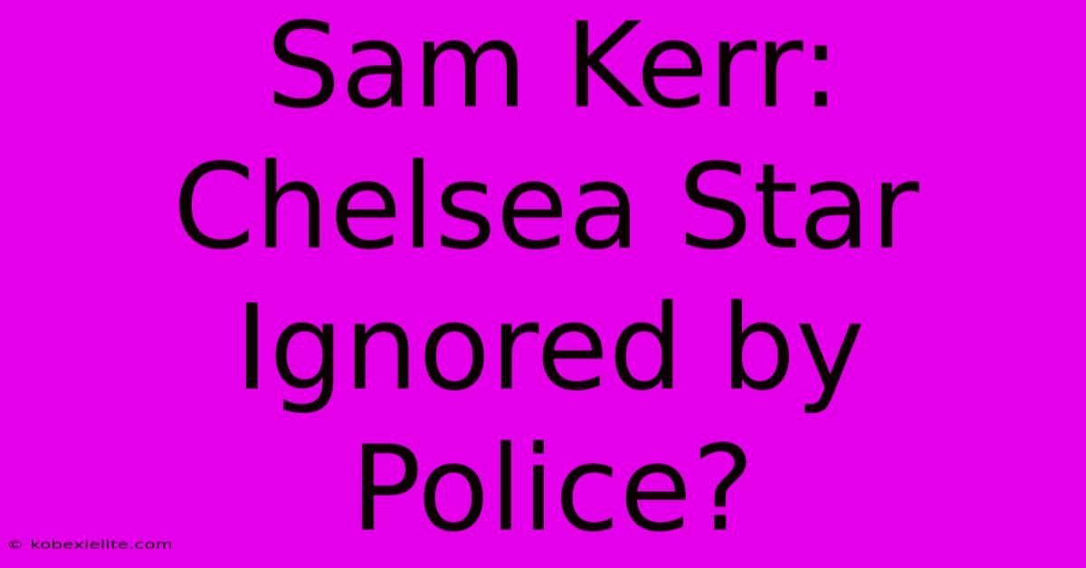 Sam Kerr: Chelsea Star Ignored By Police?