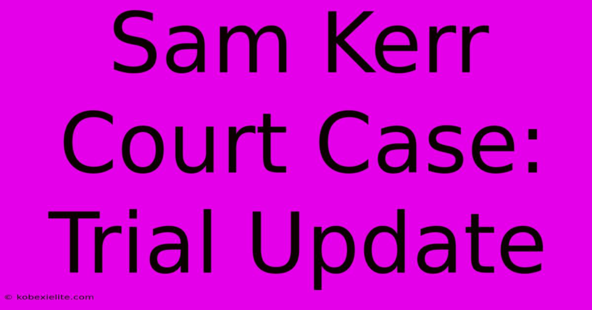 Sam Kerr Court Case: Trial Update