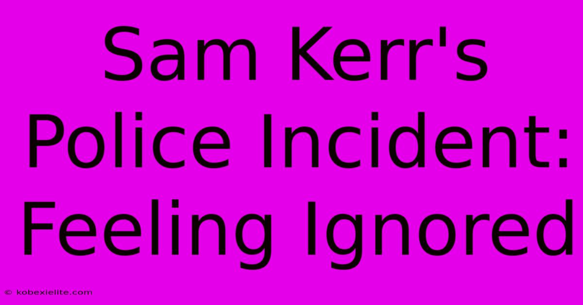 Sam Kerr's Police Incident: Feeling Ignored