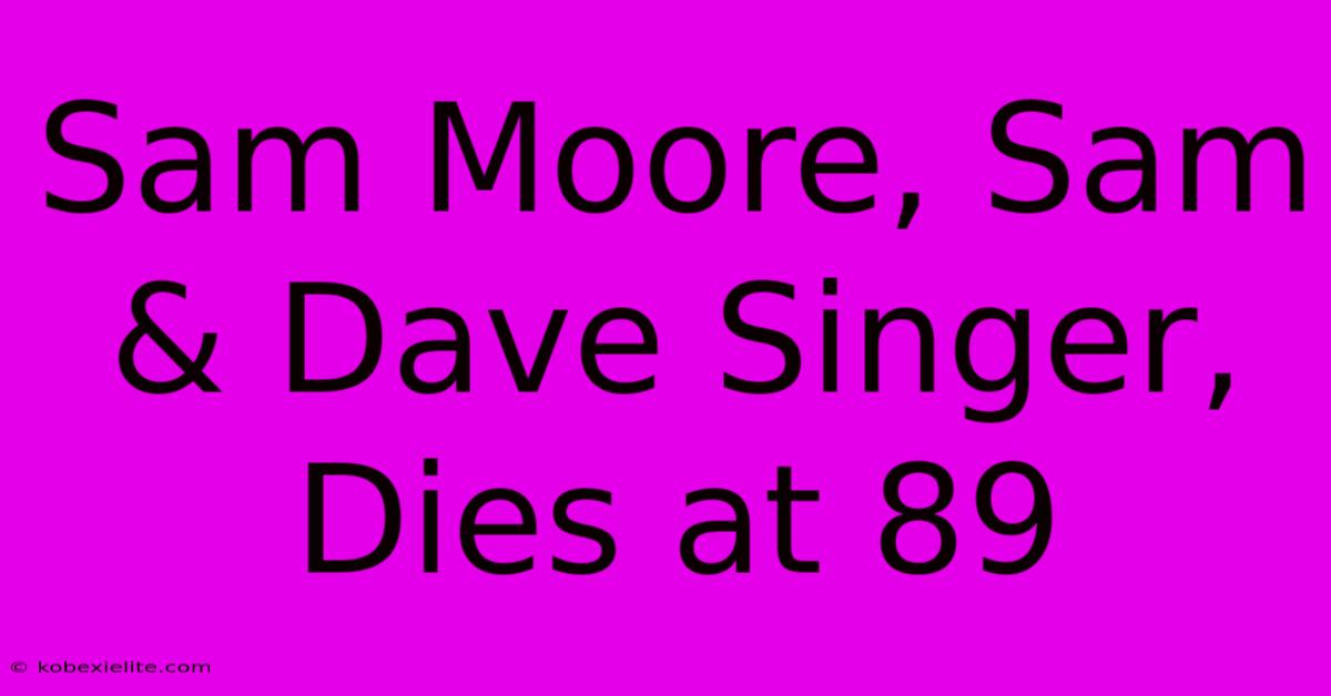 Sam Moore, Sam & Dave Singer, Dies At 89