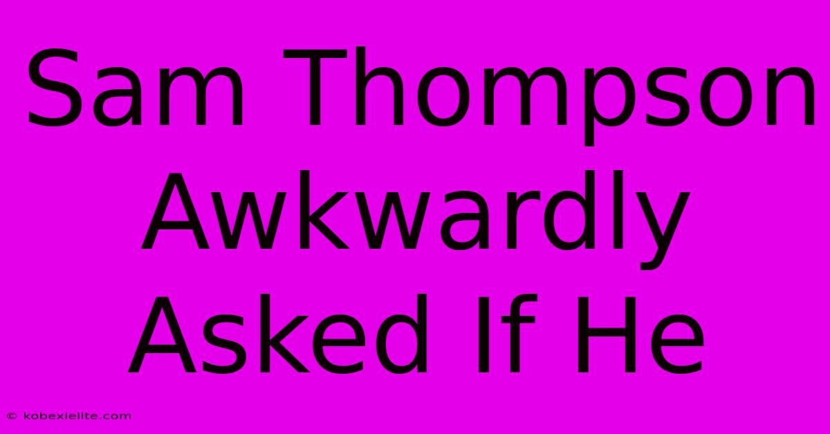 Sam Thompson Awkwardly Asked If He