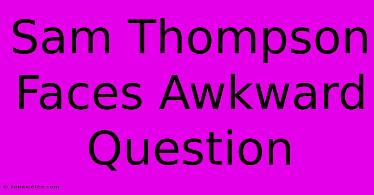 Sam Thompson Faces Awkward Question