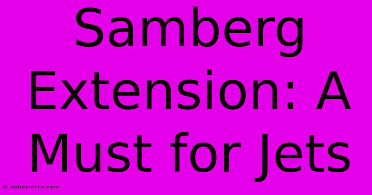 Samberg Extension: A Must For Jets