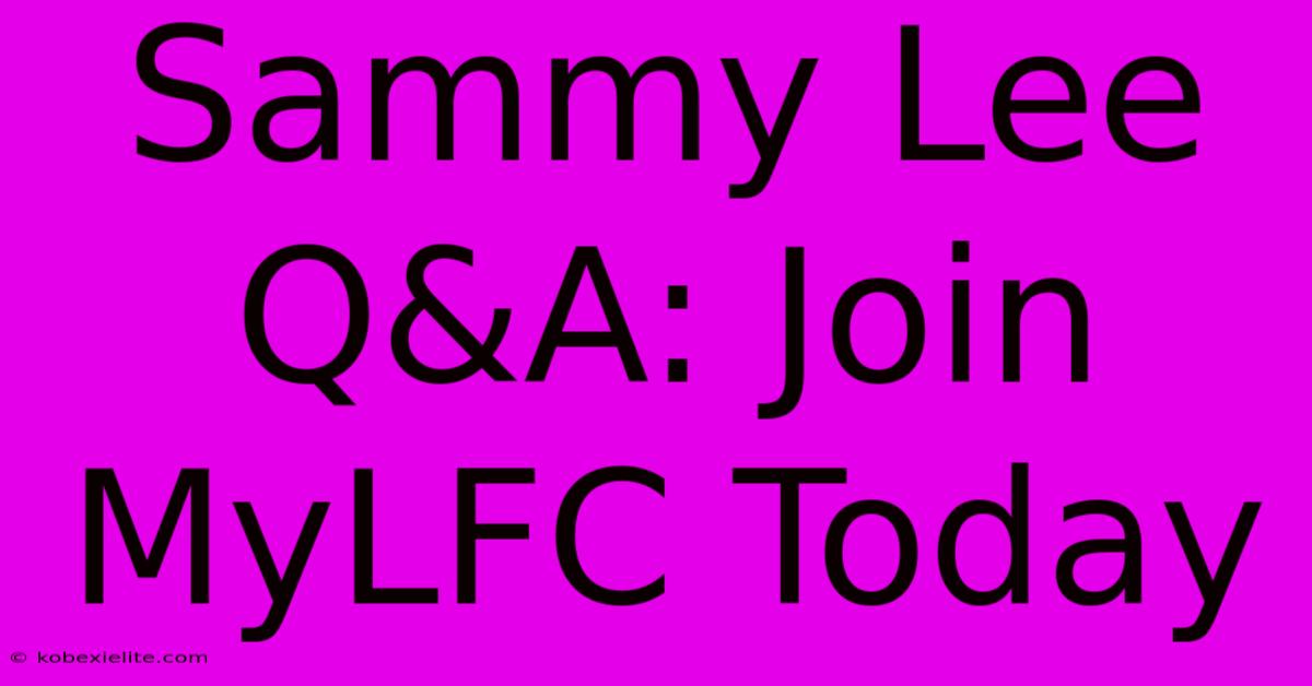 Sammy Lee Q&A: Join MyLFC Today