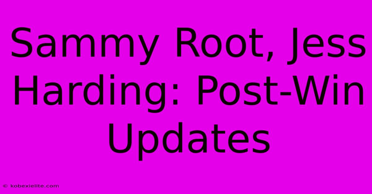 Sammy Root, Jess Harding: Post-Win Updates