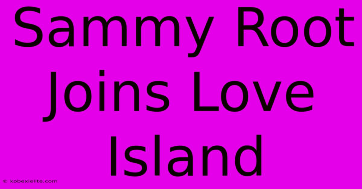 Sammy Root Joins Love Island