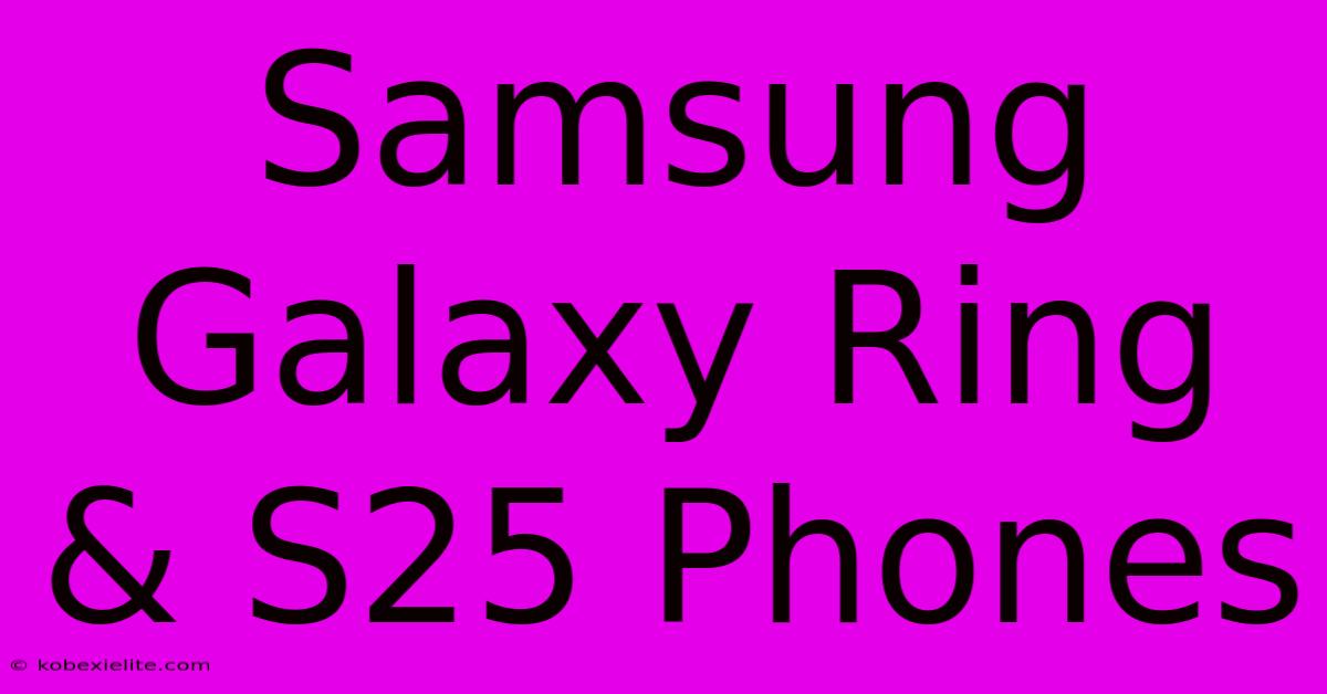 Samsung Galaxy Ring & S25 Phones