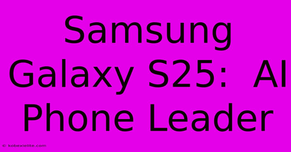 Samsung Galaxy S25:  AI Phone Leader